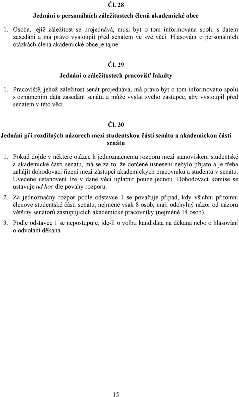 Hlasování o personálních otázkách člena akademické obce je tajné. Čl. 29 Jednání o záležitostech pracovišť fakulty 1.