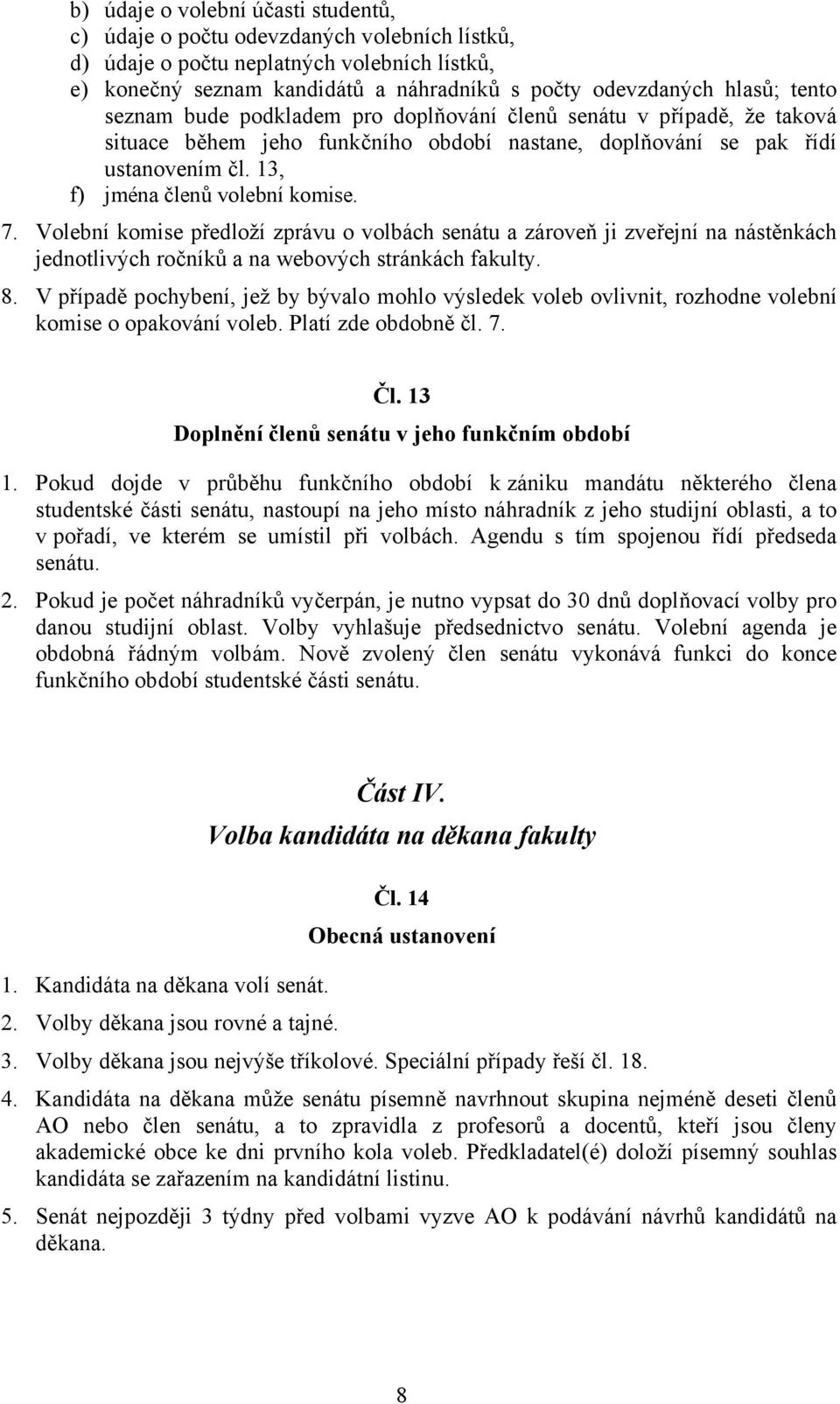 Volební komise předloží zprávu o volbách senátu a zároveň ji zveřejní na nástěnkách jednotlivých ročníků a na webových stránkách fakulty. 8.