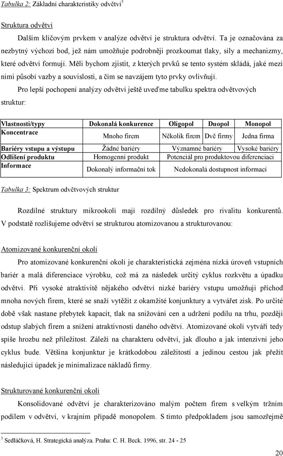 Měli bychom zjistit, z kterých prvků se tento systém skládá, jaké mezi nimi působí vazby a souvislosti, a čím se navzájem tyto prvky ovlivňují.