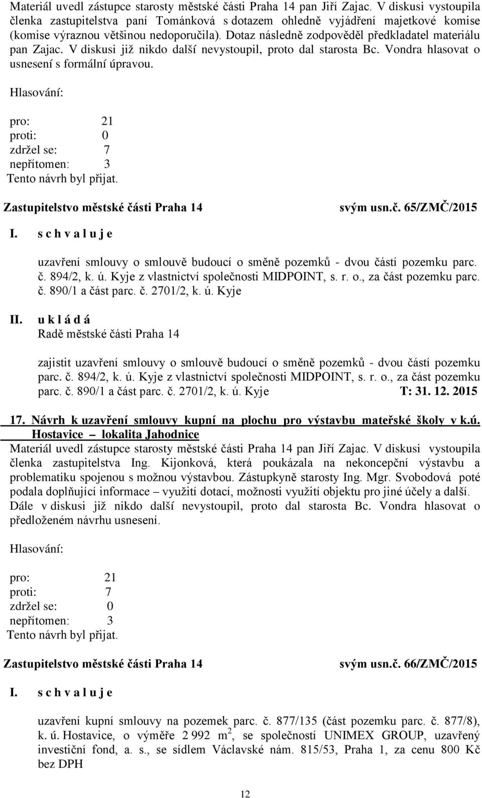 Dotaz následně zodpověděl předkladatel materiálu pan Zajac. V diskusi již nikdo další nevystoupil, proto dal starosta Bc. Vondra hlasovat o usnesení s formální úpravou. pro: 21 zdržel se: 7 svým usn.