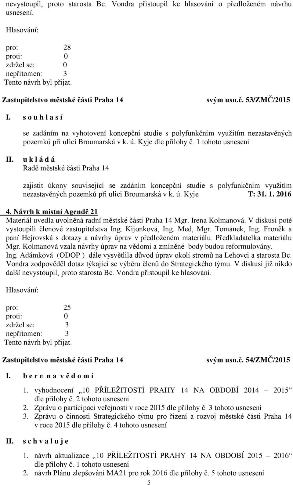 1 tohoto usnesení zajistit úkony související se zadáním koncepční studie s polyfunkčním využitím nezastavěných pozemků při ulici Broumarská v k. ú. Kyje T: 31. 1. 2016 4.