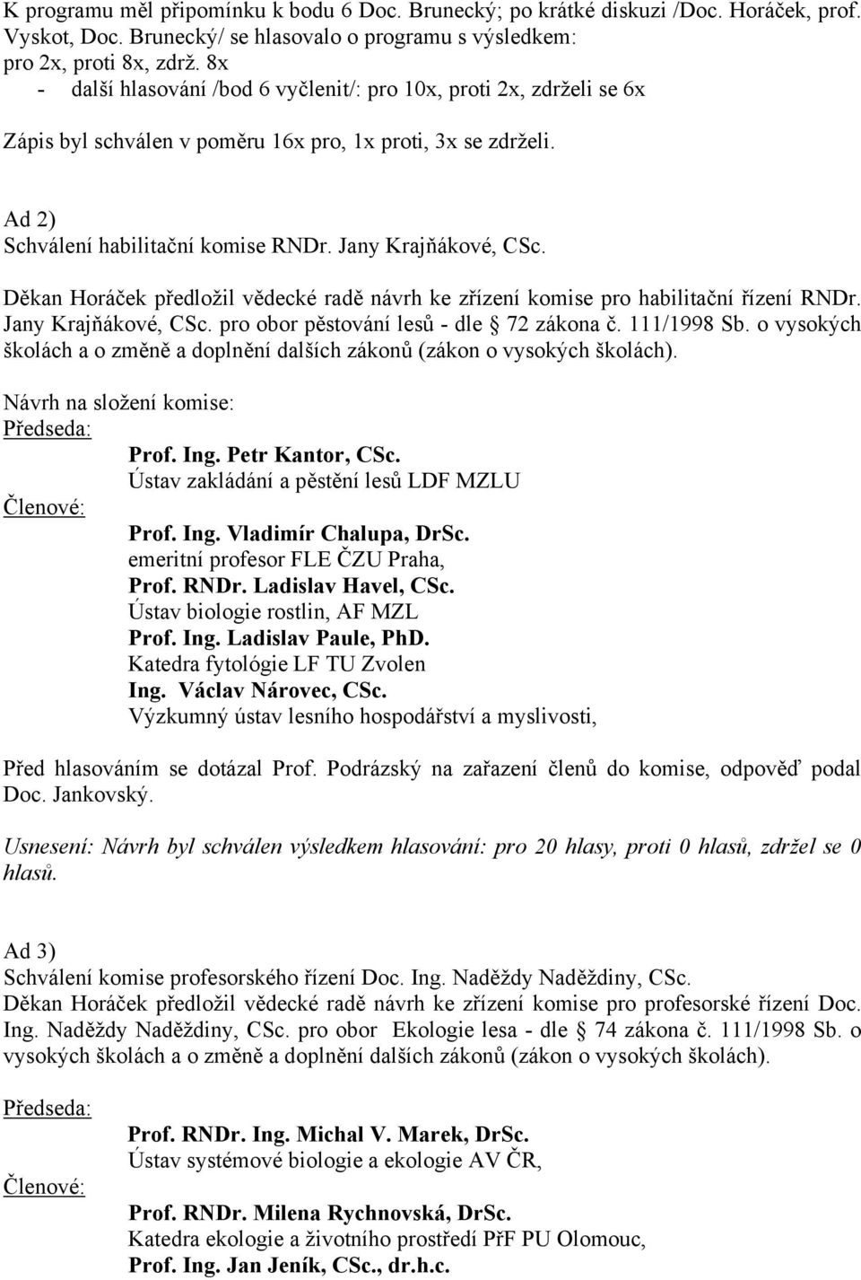 Děkan Horáček předložil vědecké radě návrh ke zřízení komise pro habilitační řízení RNDr. Jany Krajňákové, CSc. pro obor pěstování lesů - dle 72 zákona č. 111/1998 Sb.