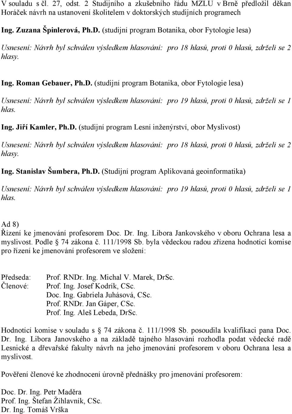 (studijní program Botanika, obor Fytologie lesa) Usnesení: Návrh byl schválen výsledkem hlasování: pro 19 hlasů, proti 0 hlasů, zdrželi se 1 Ing. Jiří Kamler, Ph.D.