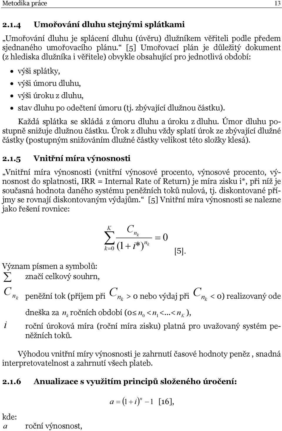 zbývající dlužnou částku). Každá splátka se skládá z úmoru dluhu a úroku z dluhu. Úmor dluhu postupně snižuje dlužnou částku.