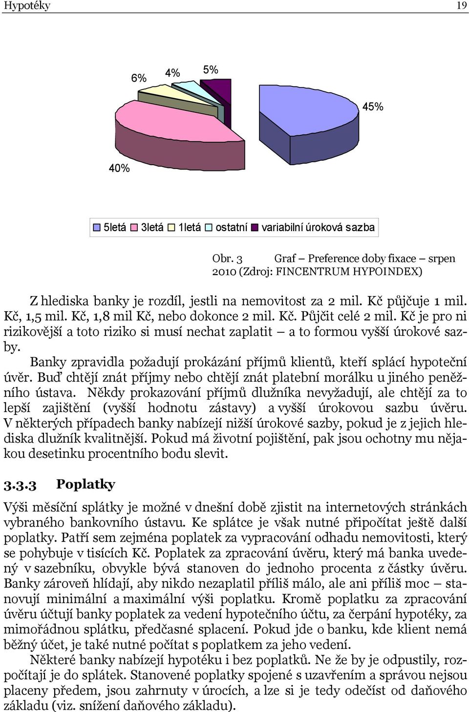 Kč je pro ni rizikovější a toto riziko si musí nechat zaplatit a to formou vyšší úrokové sazby. Banky zpravidla požadují prokázání příjmů klientů, kteří splácí hypoteční úvěr.