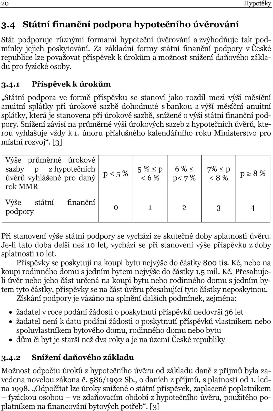 1 Příspěvek k úrokům Státní podpora ve formě příspěvku se stanoví jako rozdíl mezi výší měsíční anuitní splátky při úrokové sazbě dohodnuté s bankou a výší měsíční anuitní splátky, která je stanovena