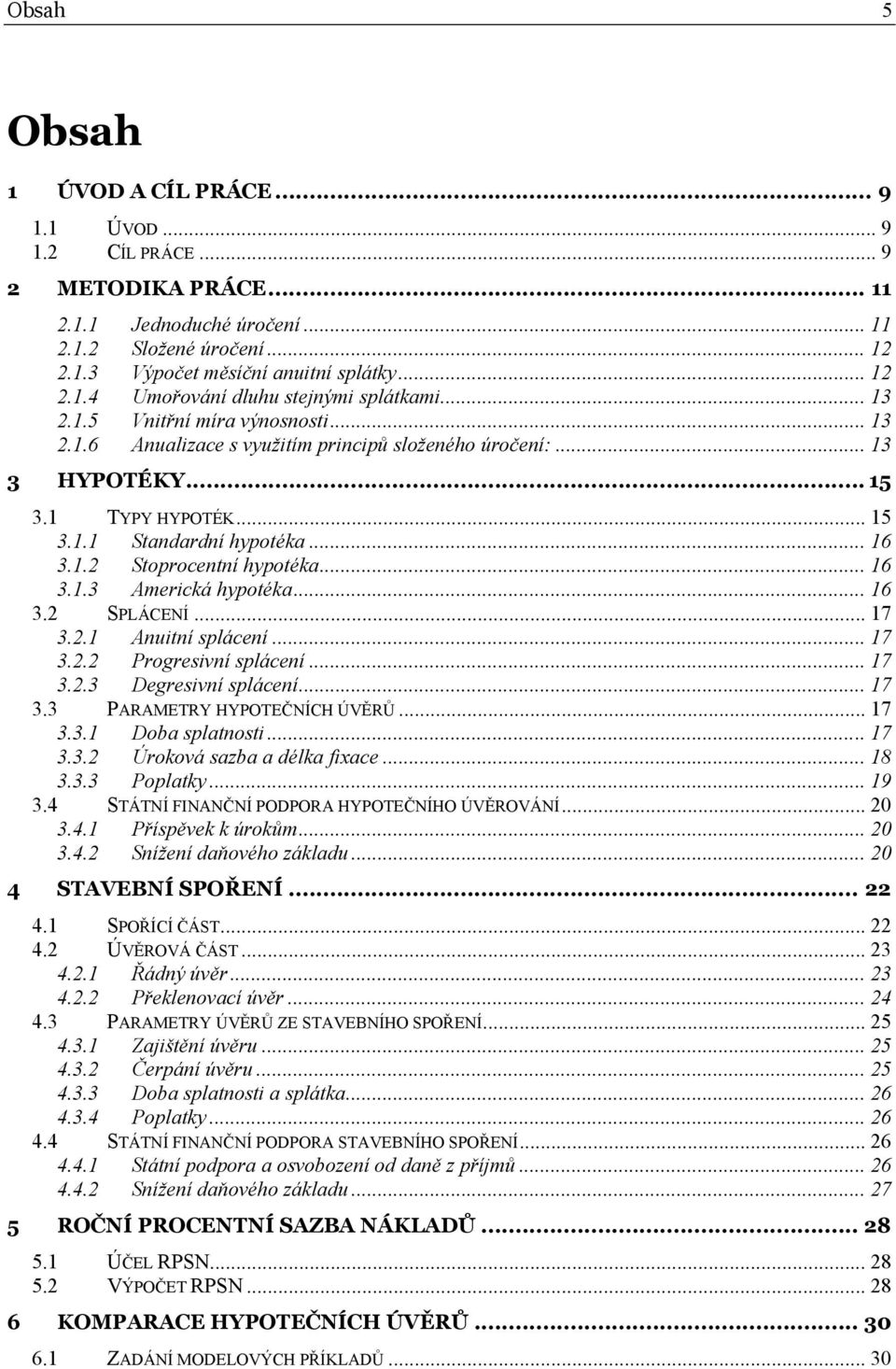 .. 16 3.1.3 Americká hypotéka... 16 3.2 SPLÁCENÍ... 17 3.2.1 Anuitní splácení... 17 3.2.2 Progresivní splácení... 17 3.2.3 Degresivní splácení... 17 3.3 PARAMETRY HYPOTEČNÍCH ÚVĚRŮ... 17 3.3.1 Doba splatnosti.