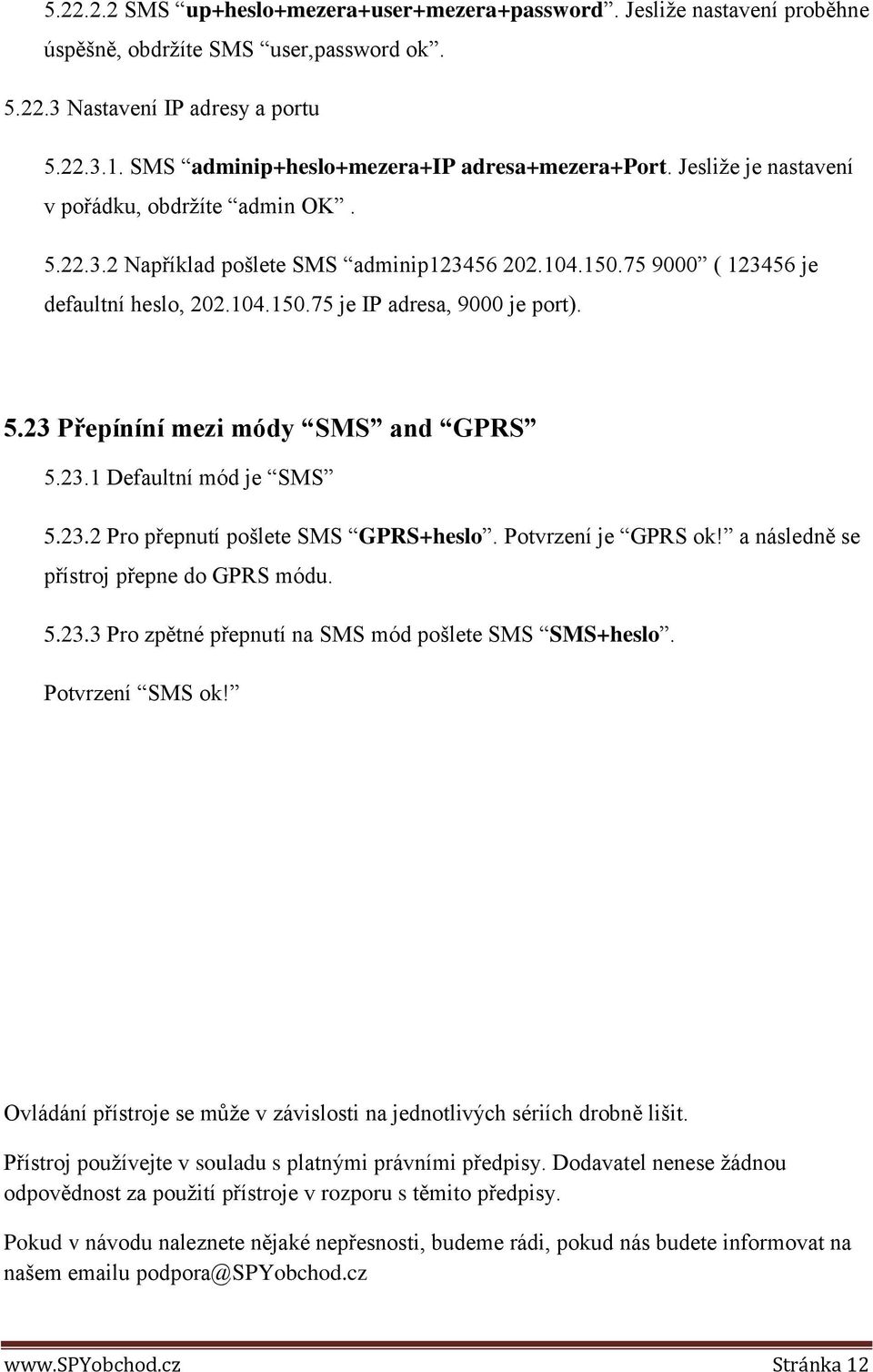 104.150.75 je IP adresa, 9000 je port). 5.23 Přepíníní mezi módy SMS and GPRS 5.23.1 Defaultní mód je SMS 5.23.2 Pro přepnutí pošlete SMS GPRS+heslo. Potvrzení je GPRS ok!