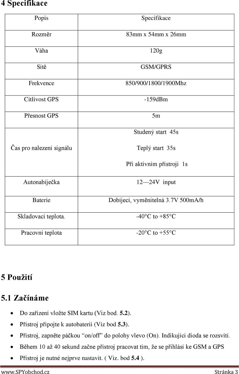 7V 500mA/h -40 C to +85 C -20 C to +55 C 5 Použití 5.1 Začínáme Do zařízení vložte SIM kartu (Viz bod. 5.2). Přístroj připojte k autobaterii (Viz bod 5.3).