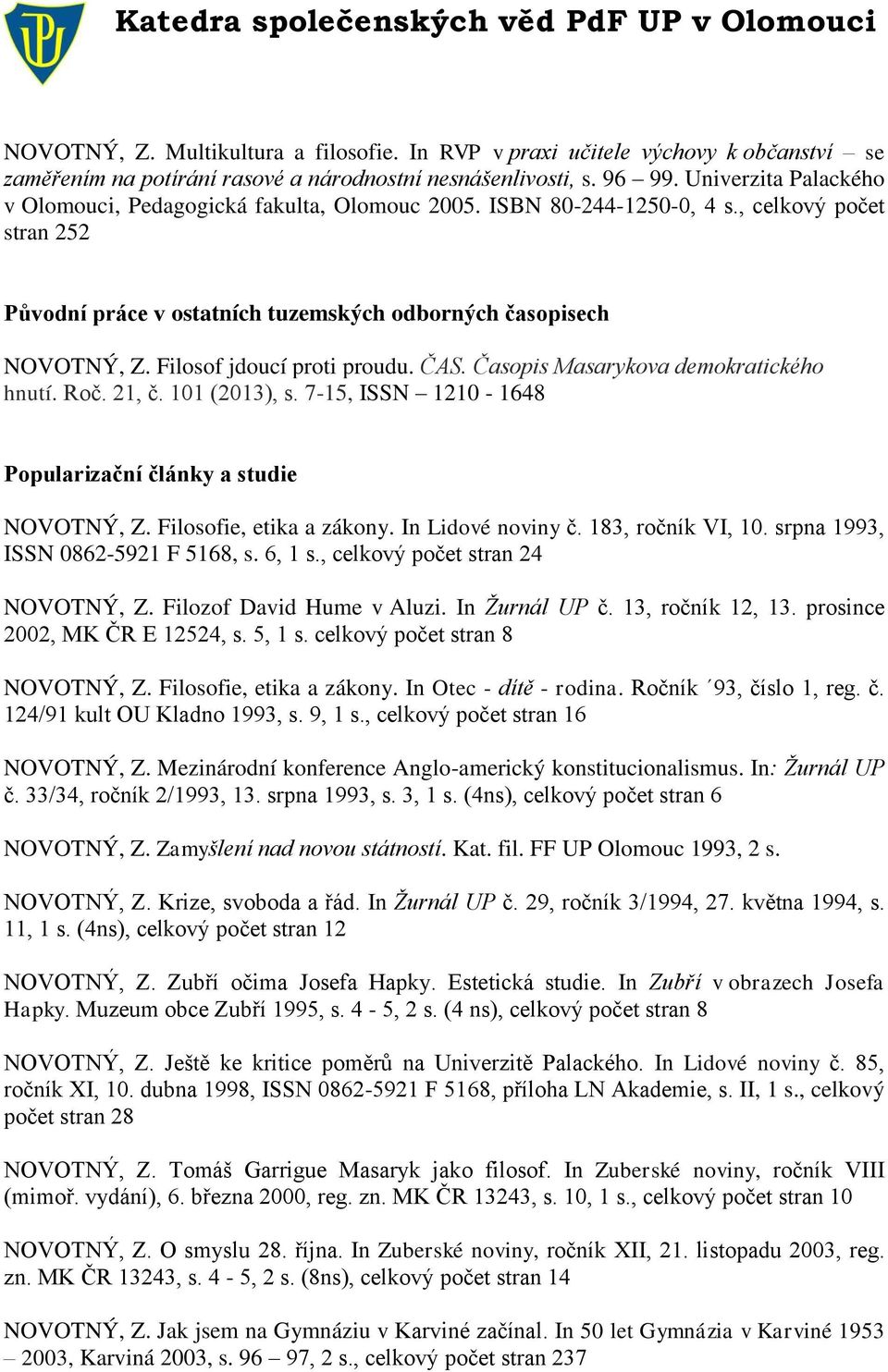 Filosof jdoucí proti proudu. ČAS. Časopis Masarykova demokratického hnutí. Roč. 21, č. 101 (2013), s. 7-15, ISSN 1210-1648 Popularizační články a studie NOVOTNÝ, Z. Filosofie, etika a zákony.