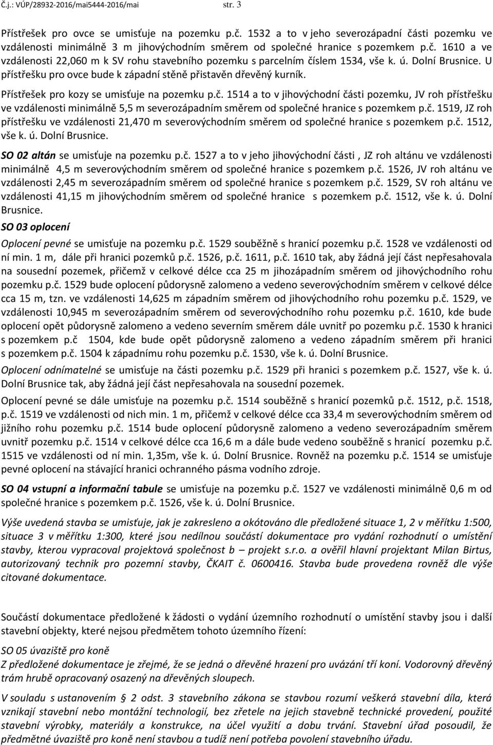 ú. Dolní Brusnice. U přístřešku pro ovce bude k západní stěně přistavěn dřevěný kurník. Přístřešek pro kozy se umisťuje na pozemku p.č.