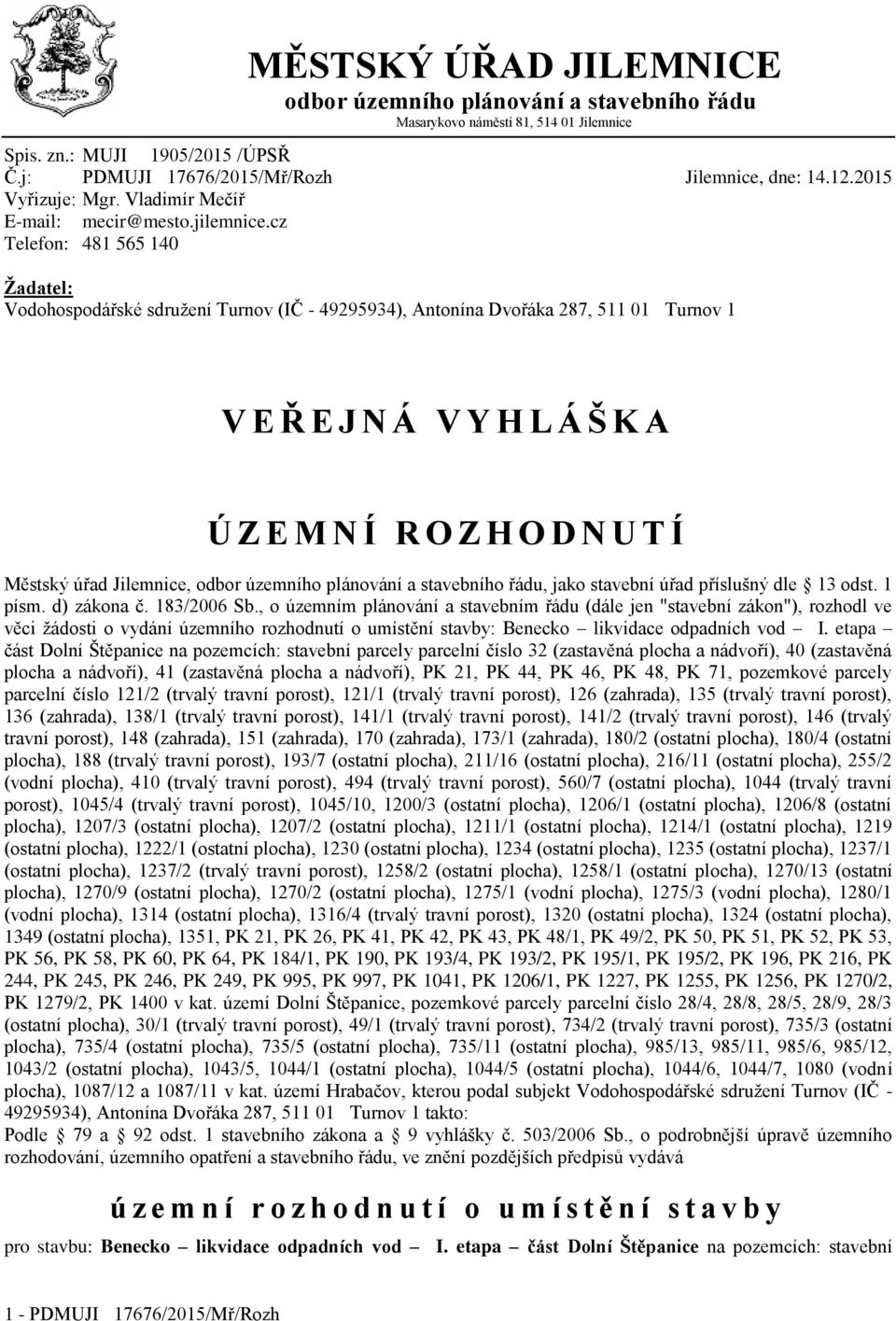 cz Telefon: 481 565 140 Žadatel: Vodohospodářské sdružení Turnov (IČ - 49295934), Antonína Dvořáka 287, 511 01 Turnov 1 V E Ř E J N Á V Y H L Á Š K A Ú Z E M N Í R O Z H O D N U T Í Městský úřad