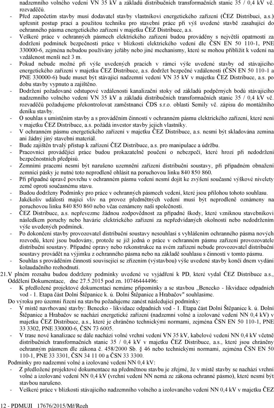 s. - Veškeré práce v ochranných pásmech elektrického zařízení budou prováděny s největší opatrností za dodržení podmínek bezpečnosti práce v blízkosti elektrického vedení dle ČSN EN 50 110-1, PNE