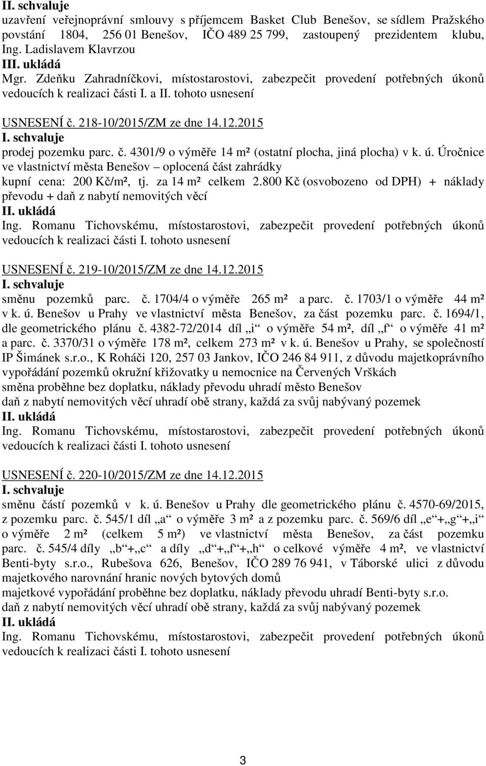 ú. Úročnice ve vlastnictví města Benešov oplocená část zahrádky kupní cena: 200 Kč/m², tj. za 14 m² celkem 2.