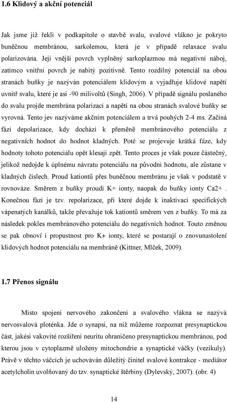 Tento rozdílný potenciál na obou stranách buňky je nazýván potenciálem klidovým a vyjadřuje klidové napětí uvnitř svalu, které je asi -90 milivoltů (Singh, 2006).