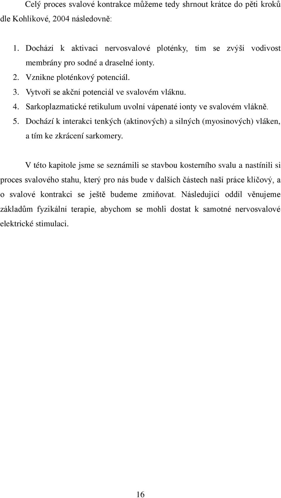 Sarkoplazmatické retikulum uvolní vápenaté ionty ve svalovém vlákně. 5. Dochází k interakci tenkých (aktinových) a silných (myosinových) vláken, a tím ke zkrácení sarkomery.