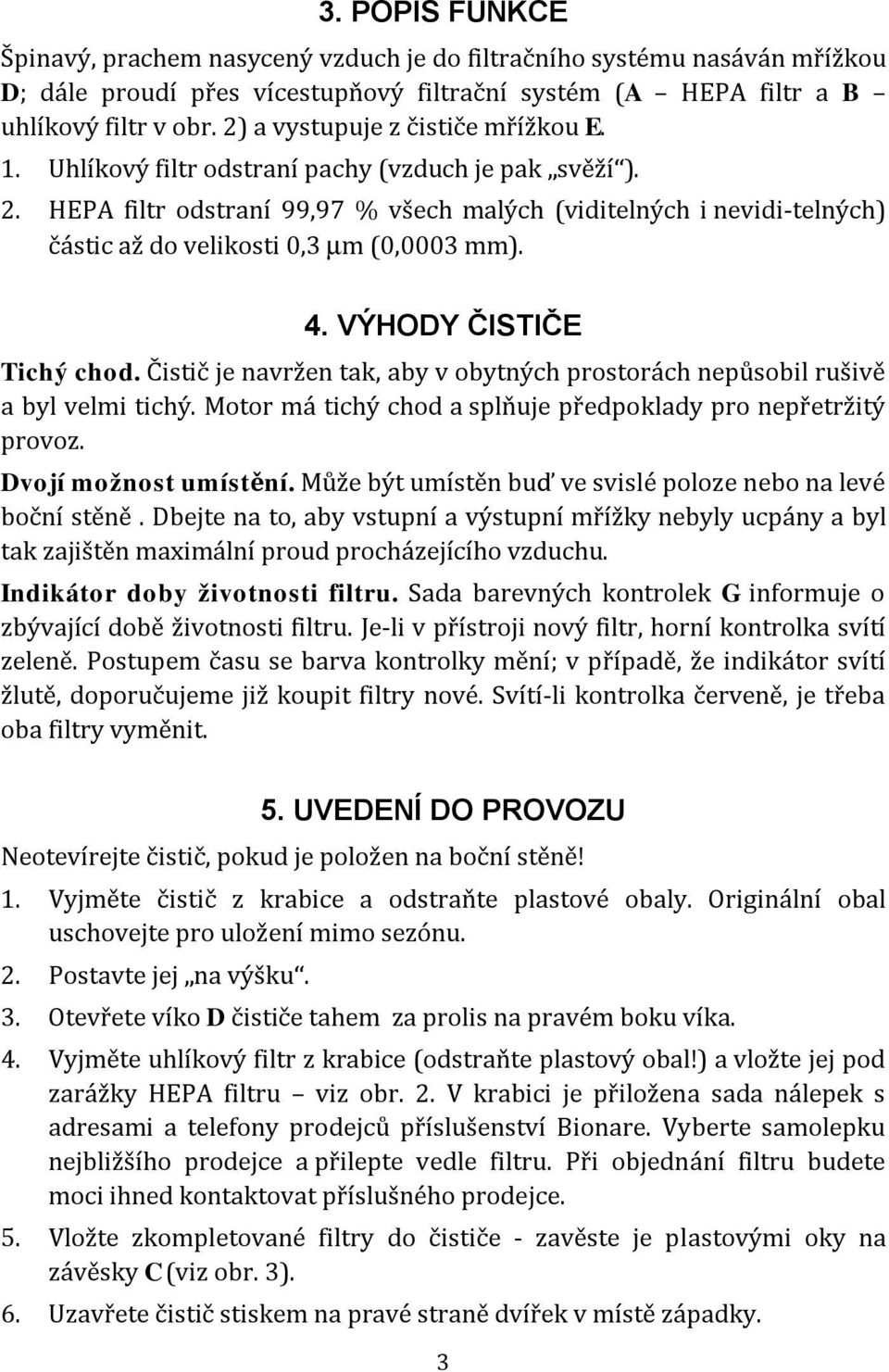 HEPA filtr odstraní 99,97 % všech malých (viditelných i nevidi-telných) částic až do velikosti 0,3 µm (0,0003 mm). 4. VÝHODY ČISTIČE Tichý chod.