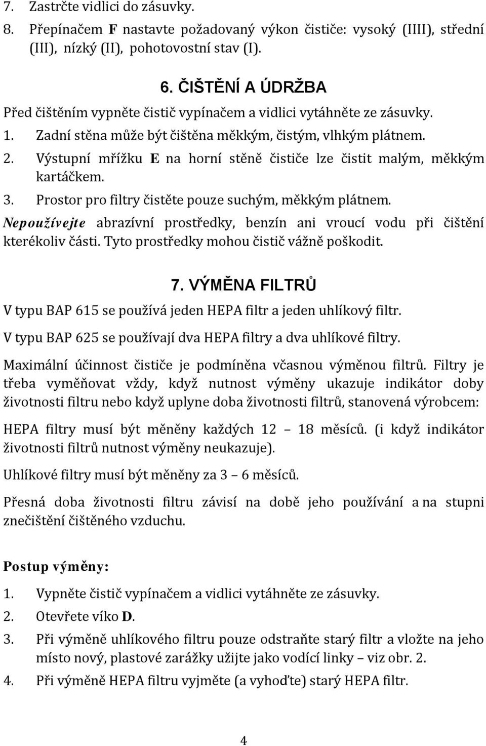 Výstupní mřížku E na horní stěně čističe lze čistit malým, měkkým kartáčkem. 3. Prostor pro filtry čistěte pouze suchým, měkkým plátnem.