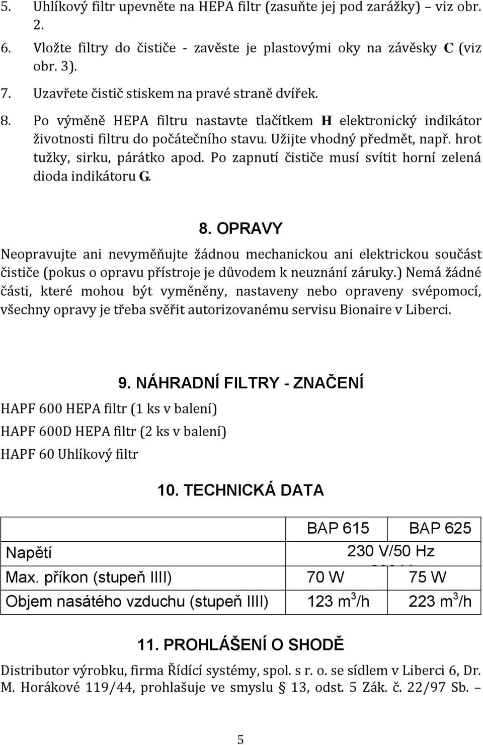 hrot tužky, sirku, párátko apod. Po zapnutí čističe musí svítit horní zelená dioda indikátoru G. 8.