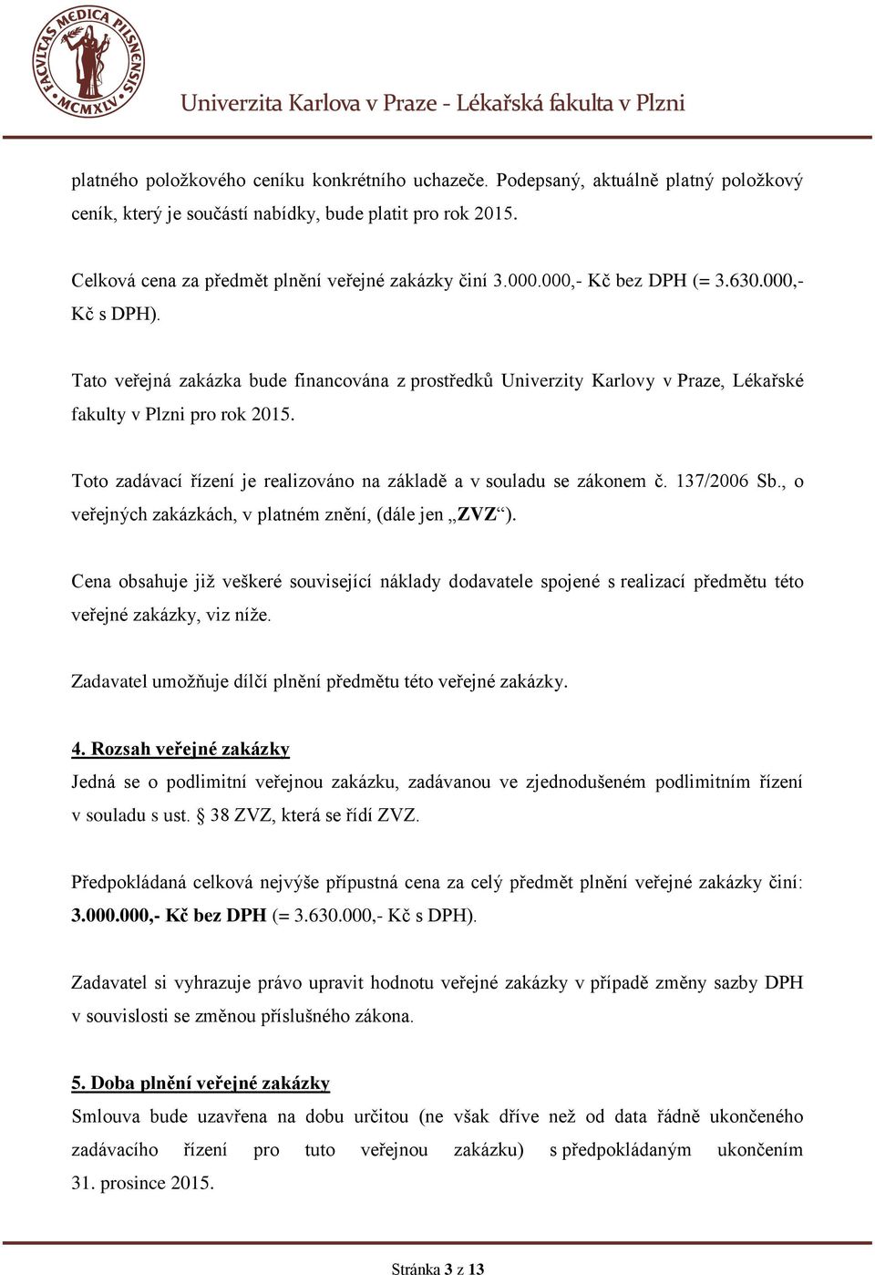 Tato veřejná zakázka bude financována z prostředků Univerzity Karlovy v Praze, Lékařské fakulty v Plzni pro rok 2015. Toto zadávací řízení je realizováno na základě a v souladu se zákonem č.