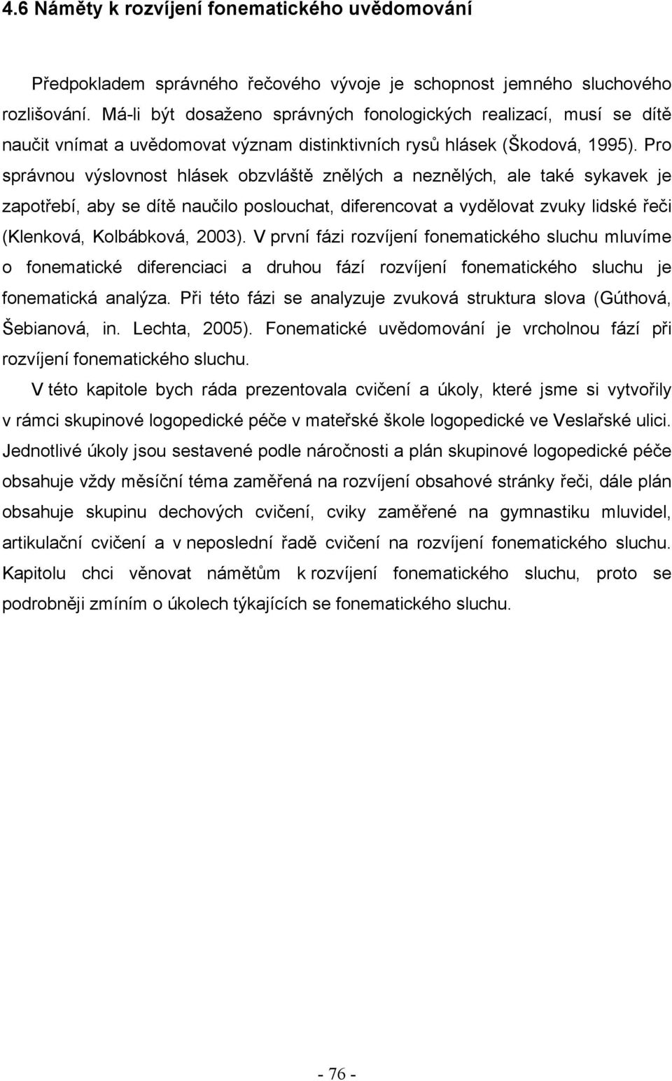 Pro správnou výslovnost hlásek obzvláště znělých a neznělých, ale také sykavek je zapotřebí, aby se dítě naučilo poslouchat, diferencovat a vydělovat zvuky lidské řeči (Klenková, Kolbábková, 2003).