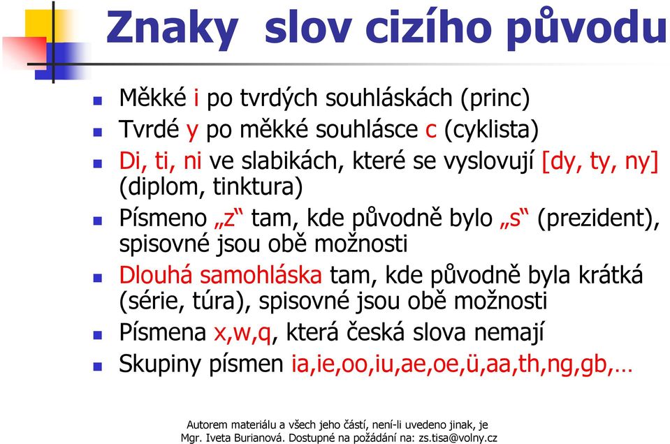 (prezident), spisovné jsou obě možnosti Dlouhá samohláska tam, kde původně byla krátká (série, túra),