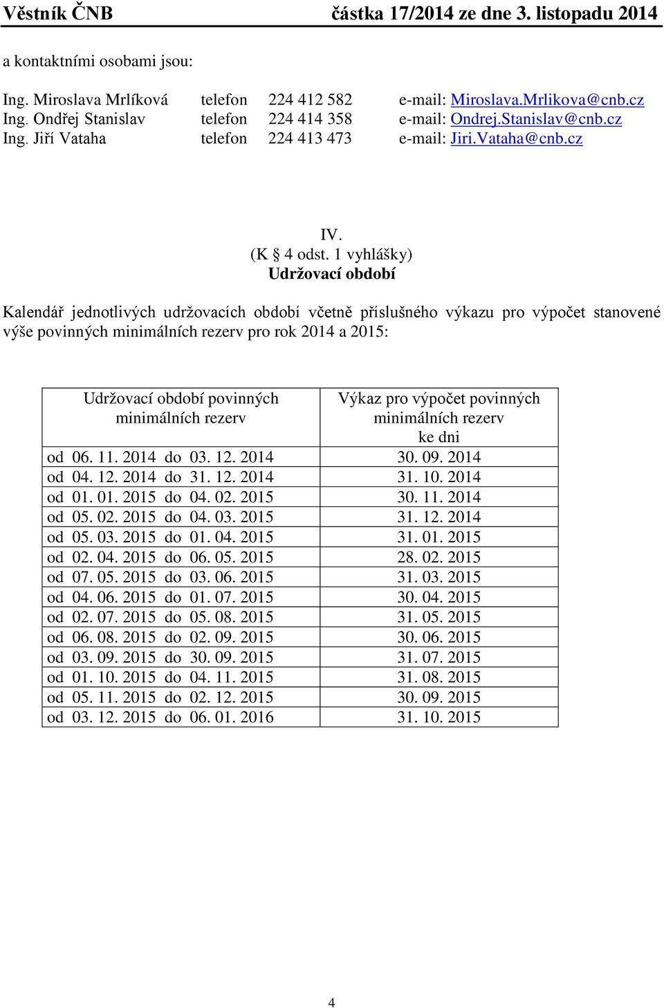 1 vyhlášky) Udržovací období Kalendář jednotlivých udržovacích období včetně příslušného výkazu pro výpočet stanovené výše povinných minimálních rezerv pro rok 2014 a 2015: Udržovací období povinných