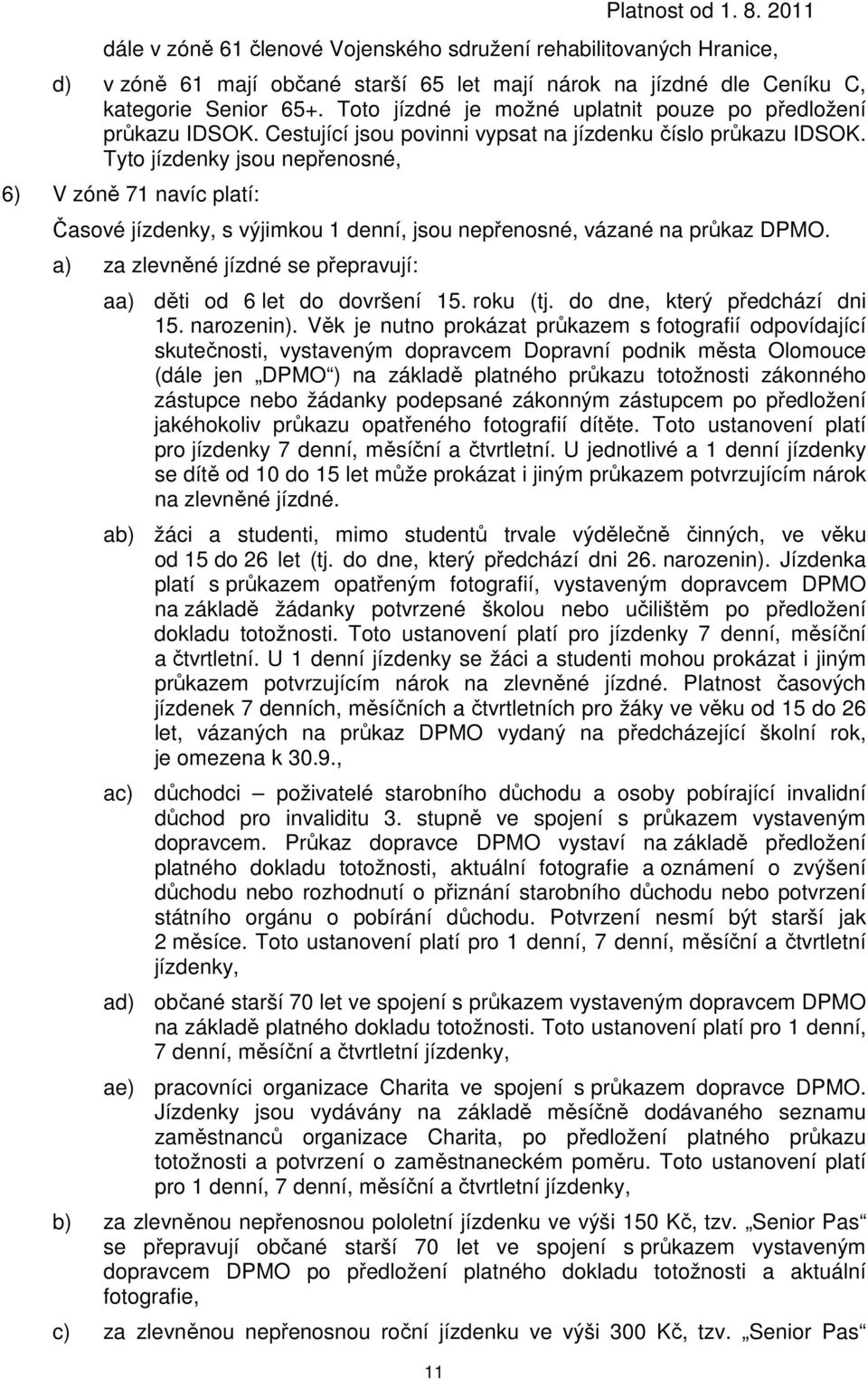 Tyto jízdenky jsou nepřenosné, 6) V zóně 71 navíc platí: Časové jízdenky, s výjimkou 1 denní, jsou nepřenosné, vázané na průkaz DPMO. a) za se přepravují: aa) děti od 6 let do dovršení 15. roku (tj.