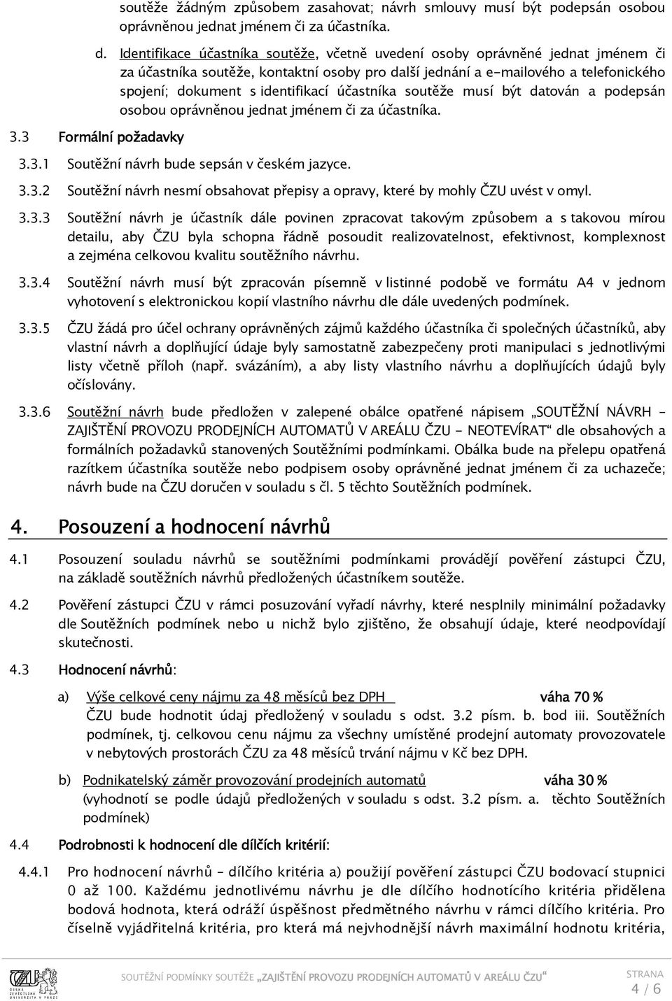 účastníka soutěže musí být datován a podepsán osobou oprávněnou jednat jménem či za účastníka. 3.3 Formální požadavky 3.3.1 Soutěžní návrh bude sepsán v českém jazyce. 3.3.2 Soutěžní návrh nesmí obsahovat přepisy a opravy, které by mohly ČZU uvést v omyl.