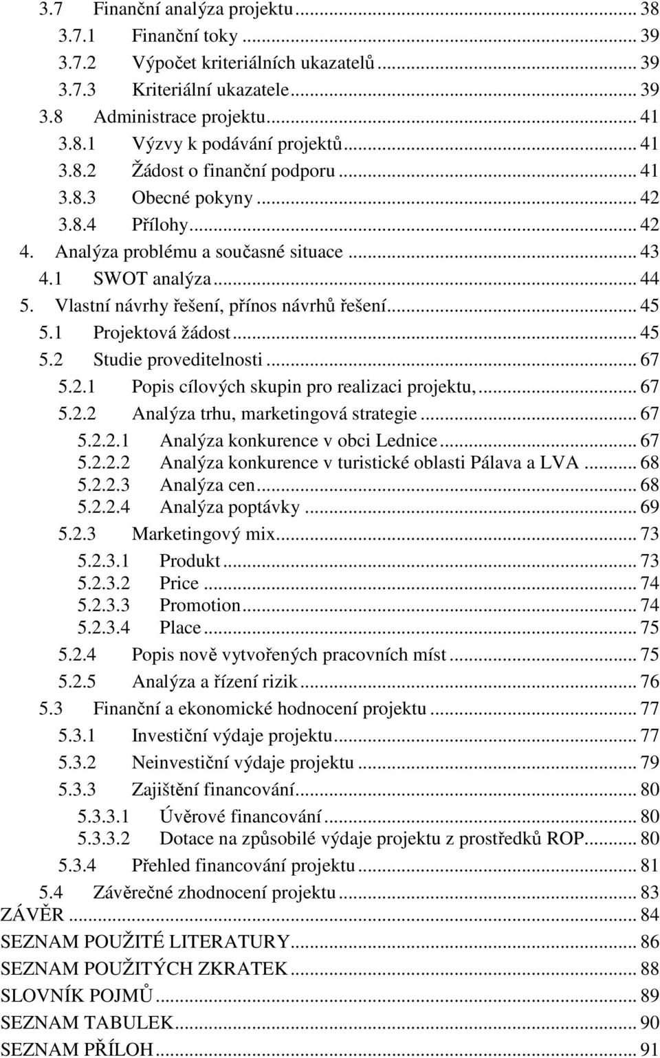 Vlastní návrhy řešení, přínos návrhů řešení... 45 5.1 Projektová žádost... 45 5.2 Studie proveditelnosti... 67 5.2.1 Popis cílových skupin pro realizaci projektu,... 67 5.2.2 Analýza trhu, marketingová strategie.