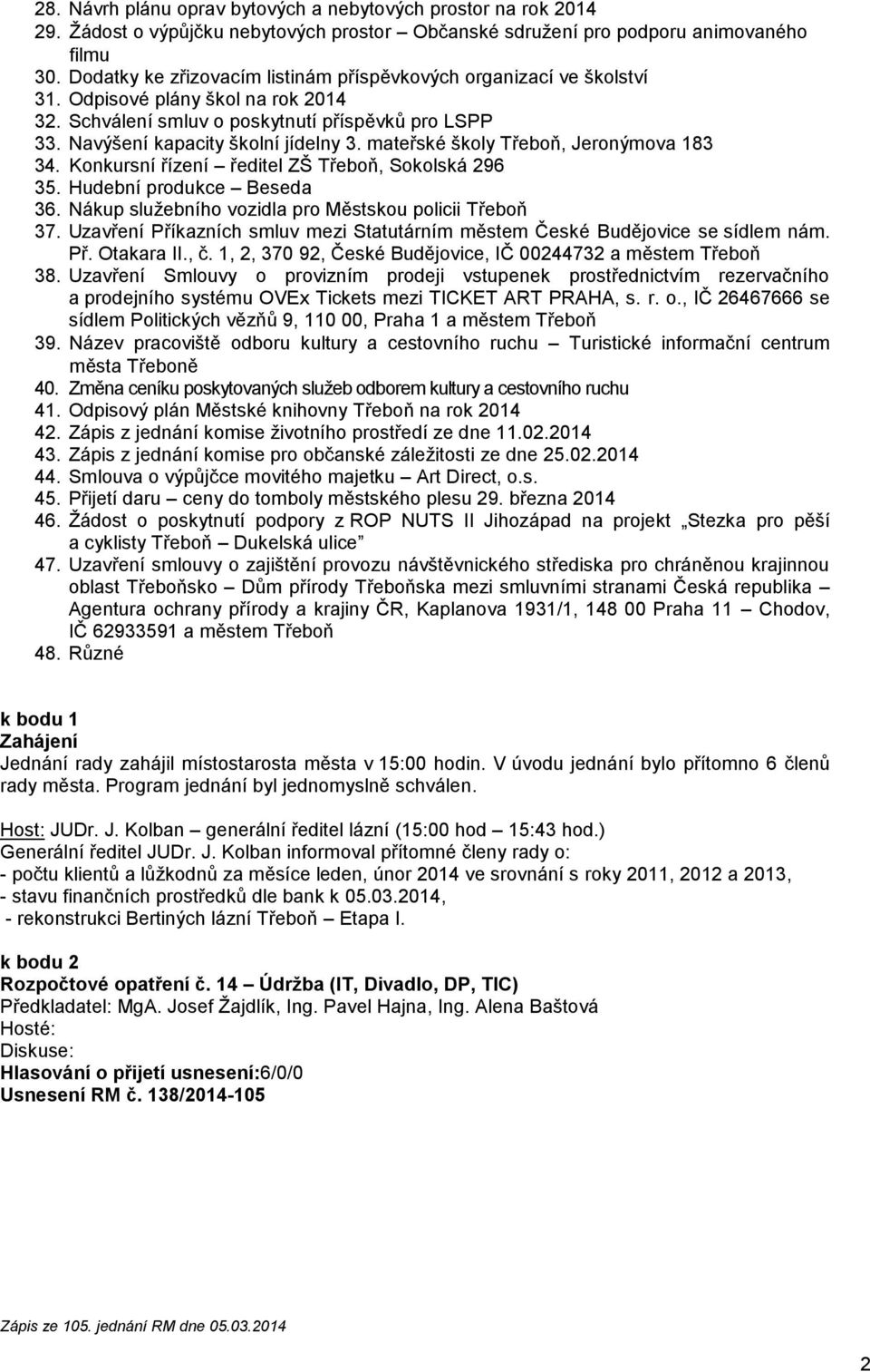 mateřské školy Třeboň, Jeronýmova 183 34. Konkursní řízení ředitel ZŠ Třeboň, Sokolská 296 35. Hudební produkce Beseda 36. Nákup služebního vozidla pro Městskou policii Třeboň 37.