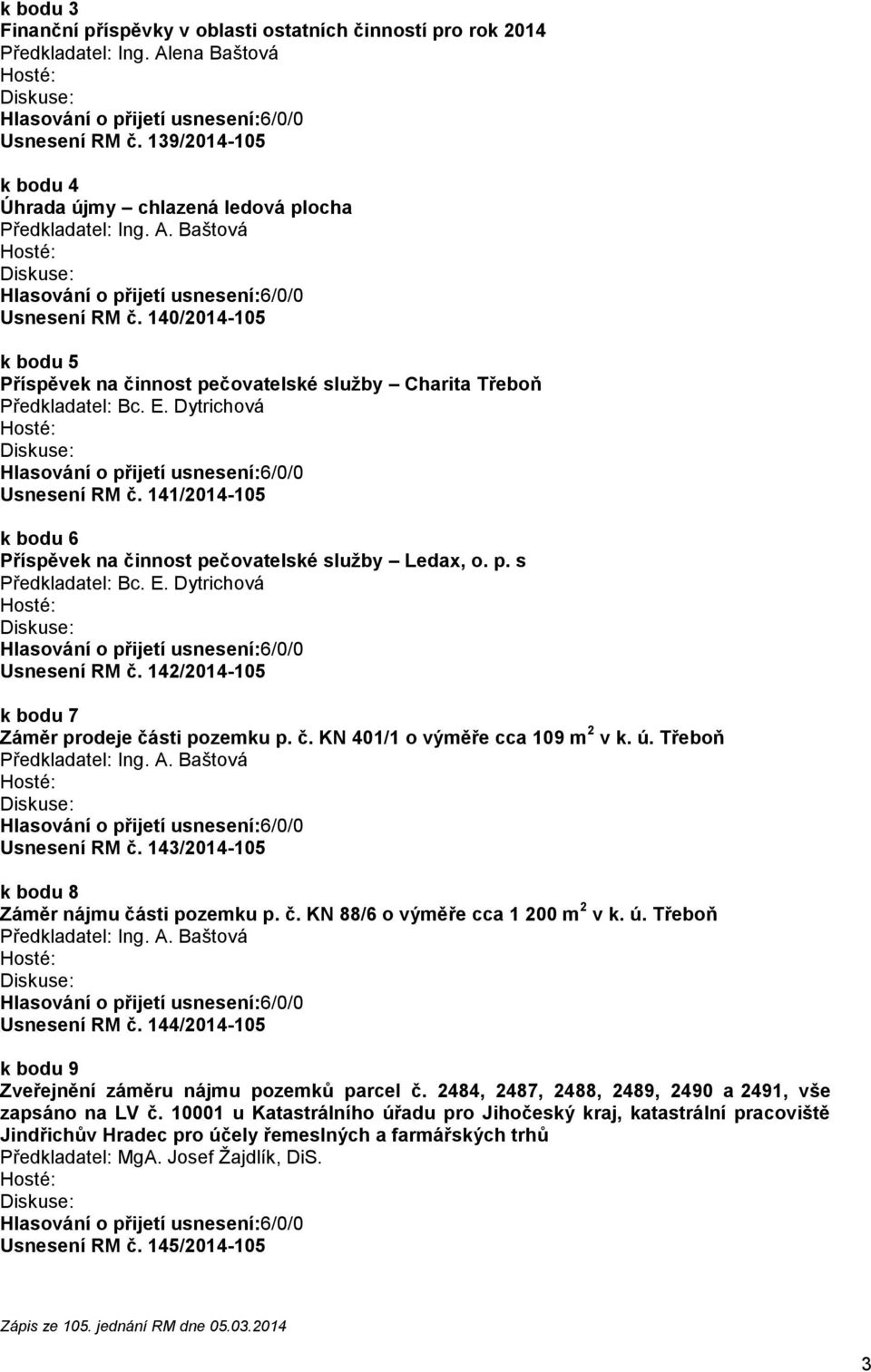 142/2014-105 k bodu 7 Záměr prodeje části pozemku p. č. KN 401/1 o výměře cca 109 m 2 v k. ú. Třeboň Usnesení RM č. 143/2014-105 k bodu 8 Záměr nájmu části pozemku p. č. KN 88/6 o výměře cca 1 200 m 2 v k.