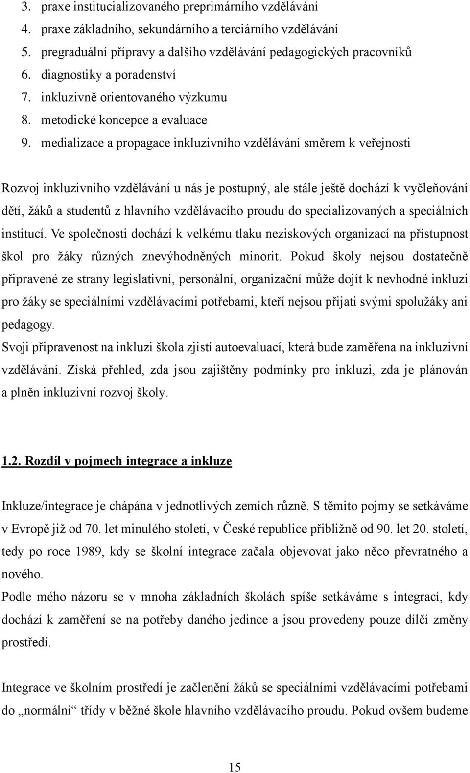 medializace a propagace inkluzivního vzdělávání směrem k veřejnosti Rozvoj inkluzivního vzdělávání u nás je postupný, ale stále ještě dochází k vyčleňování dětí, žáků a studentů z hlavního