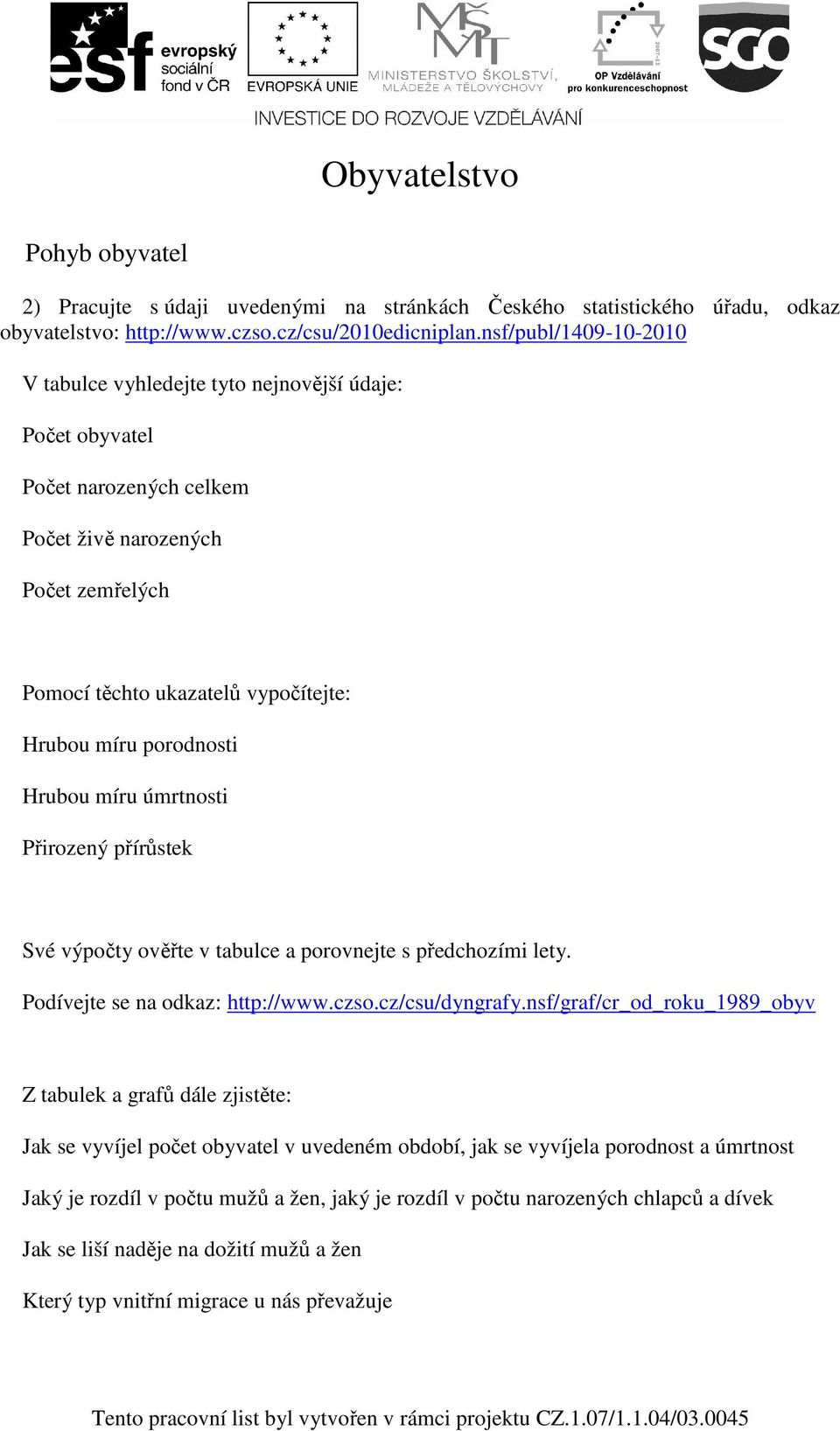 porodnosti Hrubou míru úmrtnosti Přirozený přírůstek Své výpočty ověřte v tabulce a porovnejte s předchozími lety. Podívejte se na odkaz: http://www.czso.cz/csu/dyngrafy.