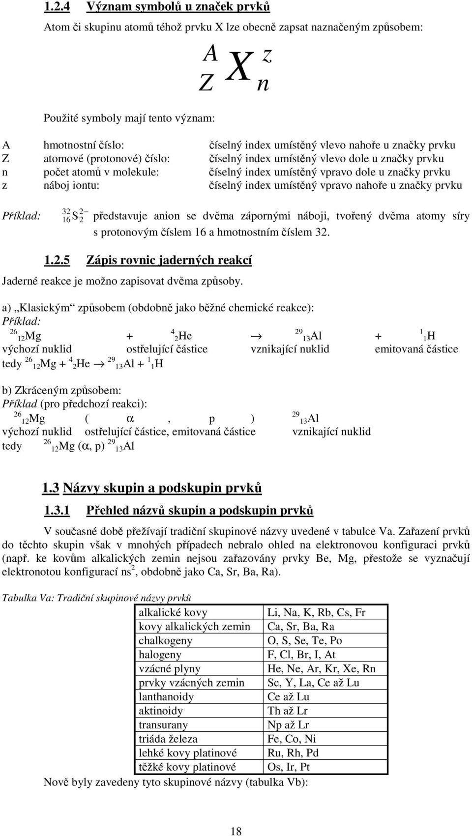 nahoe u znaky prvku z n Píklad: 32 16 2 2 S pedstavuje anion se dvma zápornými náboji, tvoený dvma atomy síry s protonovým íslem 16 a hmotnostním íslem 32. 1.2.5 Zápis rovnic jaderných reakcí Jaderné reakce je možno zapisovat dvma zpsoby.