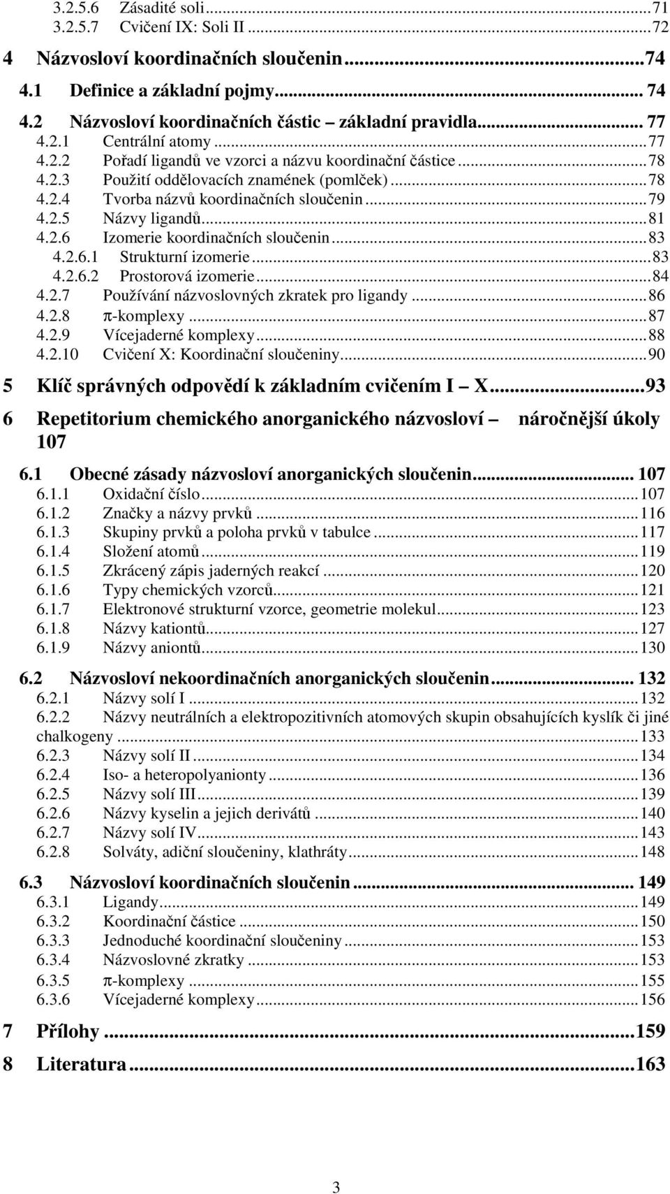 ..83 4.2.6.1 Strukturní izomerie...83 4.2.6.2 Prostorová izomerie...84 4.2.7 Používání názvoslovných zkratek pro ligandy...86 4.2.8 π-komplexy...87 4.2.9 Vícejaderné komplexy...88 4.2.10 Cviení X: Koordinaní sloueniny.