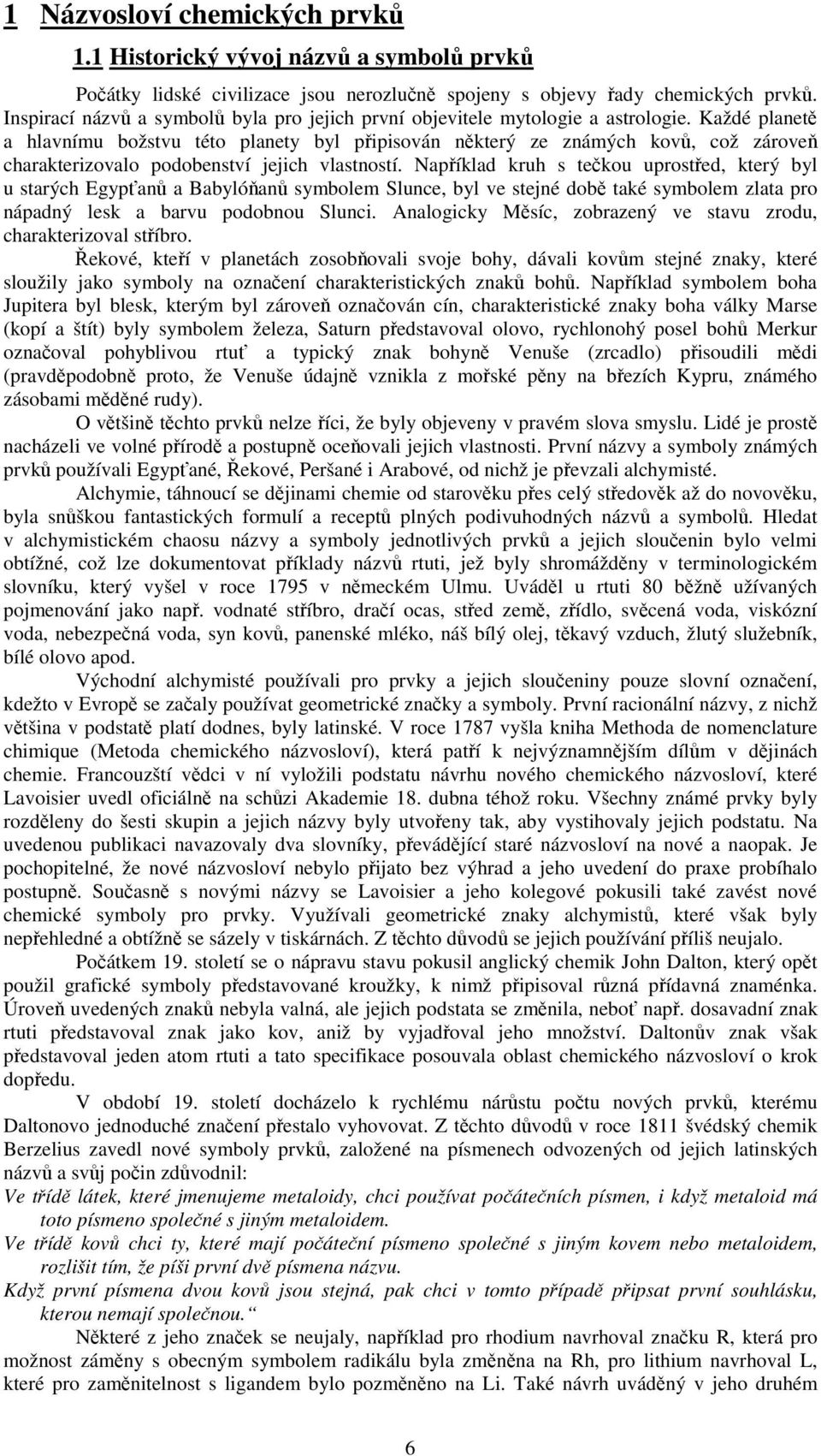 Každé planet a hlavnímu božstvu této planety byl pipisován nkterý ze známých kov, což zárove charakterizovalo podobenství jejich vlastností.