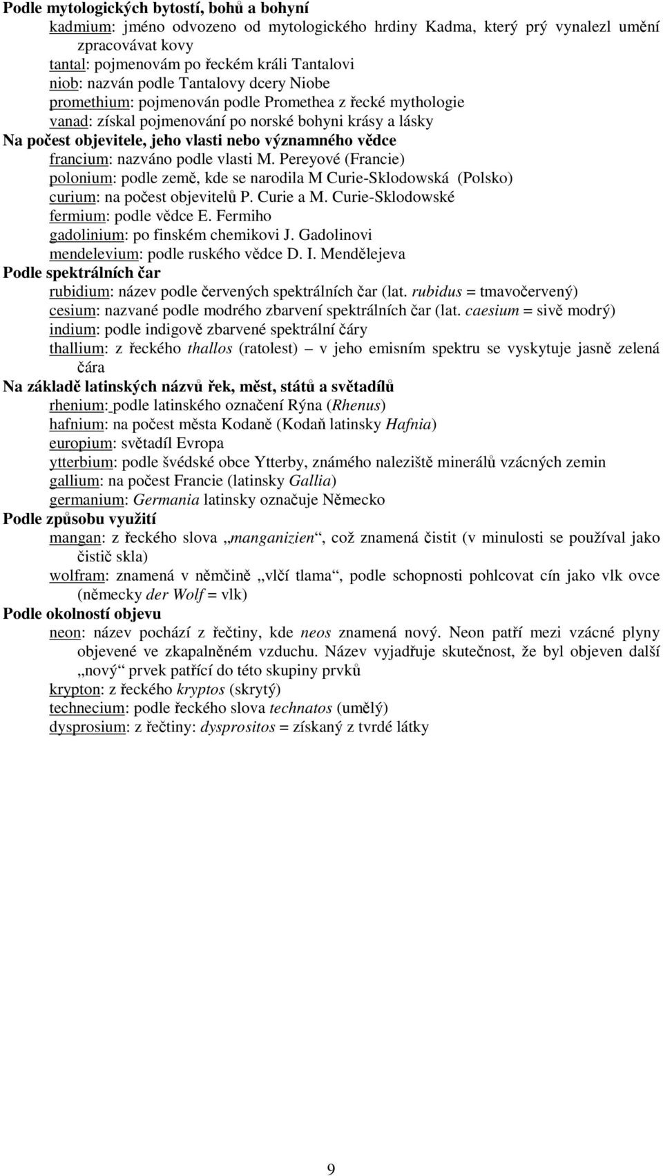 francium: nazváno podle vlasti M. Pereyové (Francie) polonium: podle zem, kde se narodila M Curie-Sklodowská (Polsko) curium: na poest objevitel P. Curie a M. Curie-Sklodowské fermium: podle vdce E.