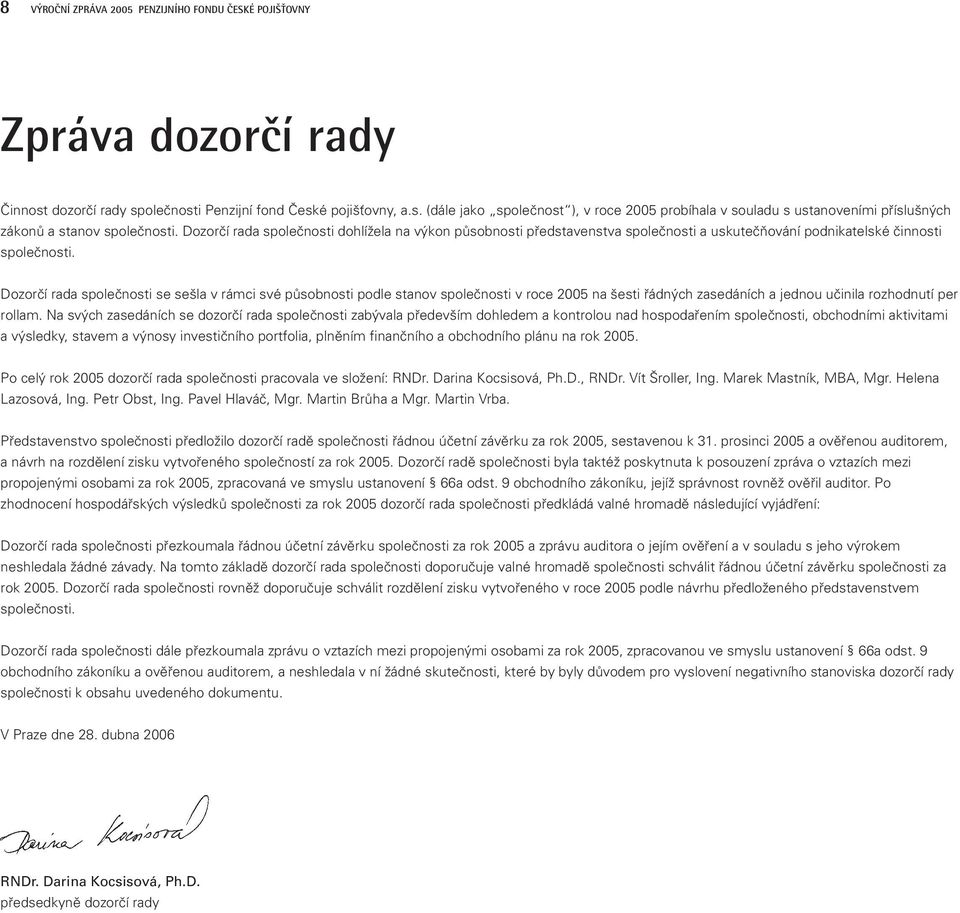 Dozorčí rada společnosti se sešla v rámci své působnosti podle stanov společnosti v roce 2005 na šesti řádných zasedáních a jednou učinila rozhodnutí per rollam.