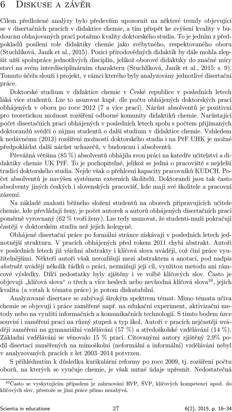 Pozici přírodovědných didaktik by dále mohla zlepšit užší spolupráce jednotlivých disciplín, jelikož oborové didaktiky do značné míry staví na svém interdisciplinárním charakteru (Stuchlíková, Janík