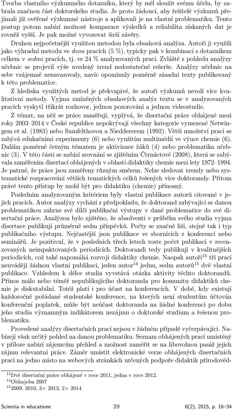 Tento postup potom nabízí možnost komparace výsledků a reliabilita získaných dat je rovněž vyšší. Je pak možné vyvozovat širší závěry. Druhou nejpočetnější využitou metodou byla obsahová analýza.