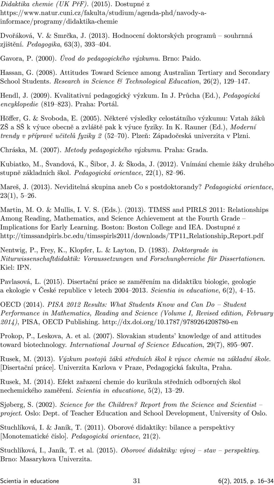 Attitudes Toward Science among Australian Tertiary and Secondary School Students. Research in Science & Technological Education, 26(2), 129 147. Hendl, J. (2009). Kvalitativní pedagogický výzkum.