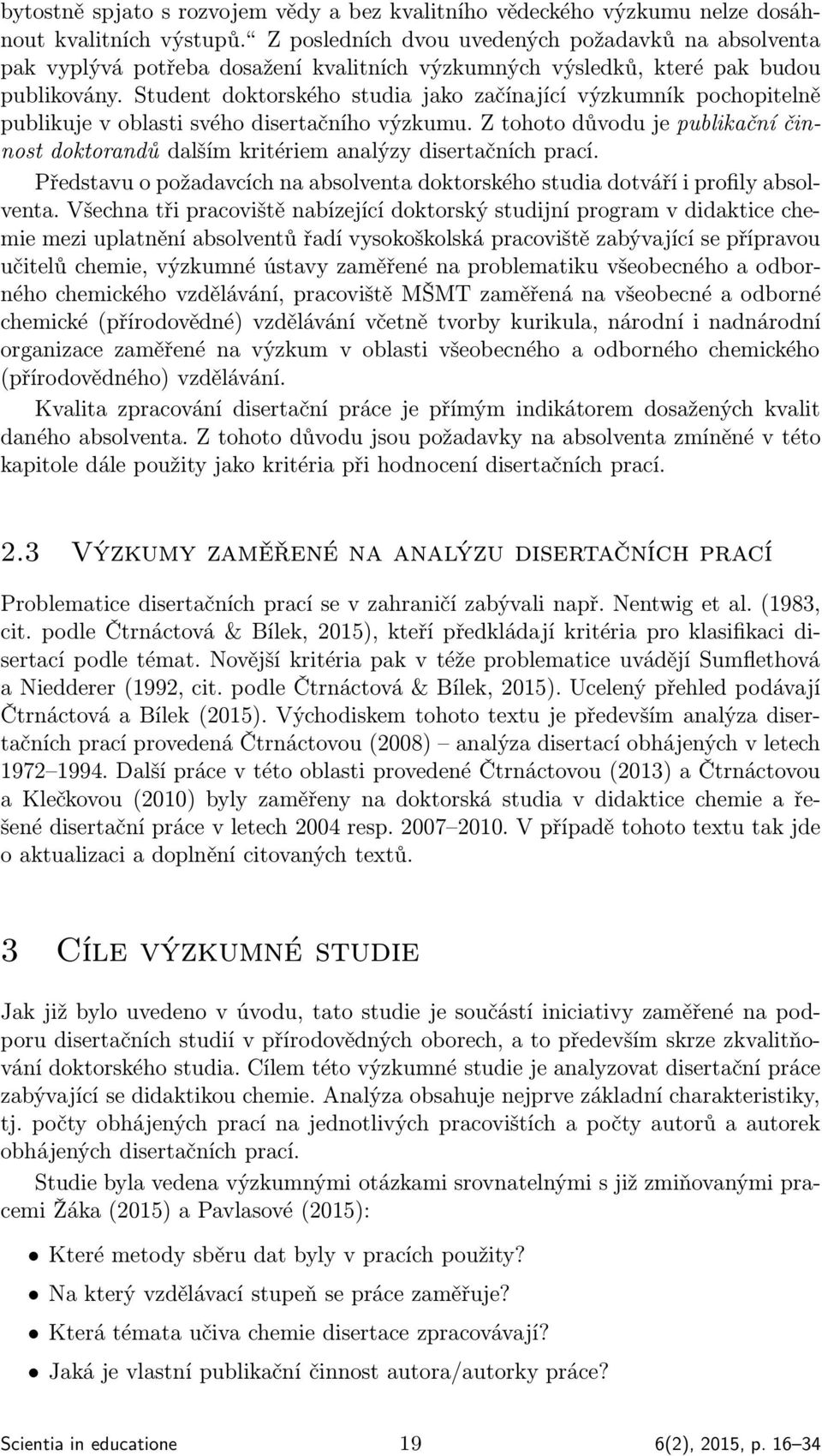 Student doktorského studia jako začínající výzkumník pochopitelně publikuje v oblasti svého disertačního výzkumu.