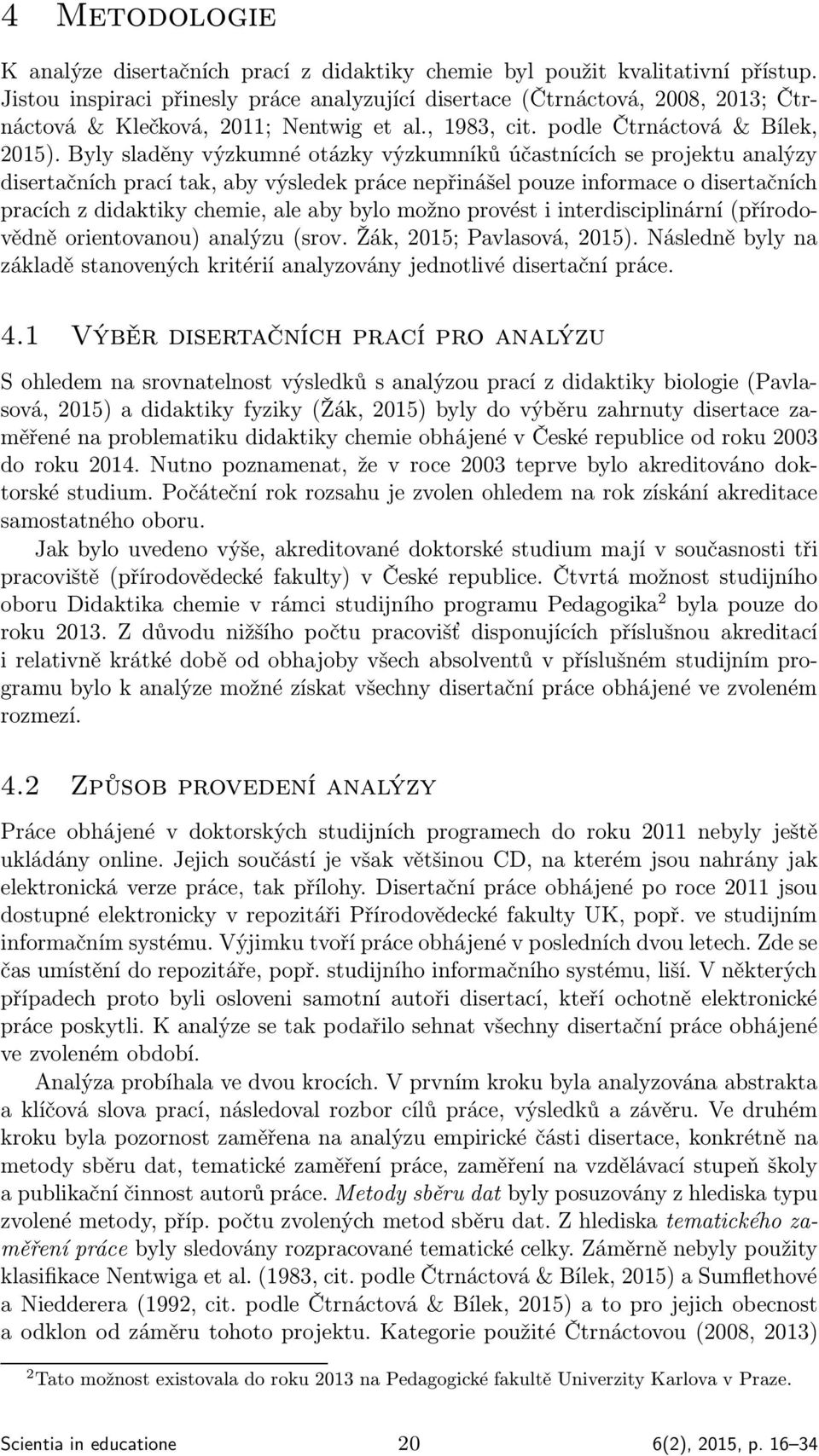 Byly sladěny výzkumné otázky výzkumníků účastnících se projektu analýzy disertačních prací tak, aby výsledek práce nepřinášel pouze informace o disertačních pracích z didaktiky chemie, ale aby bylo