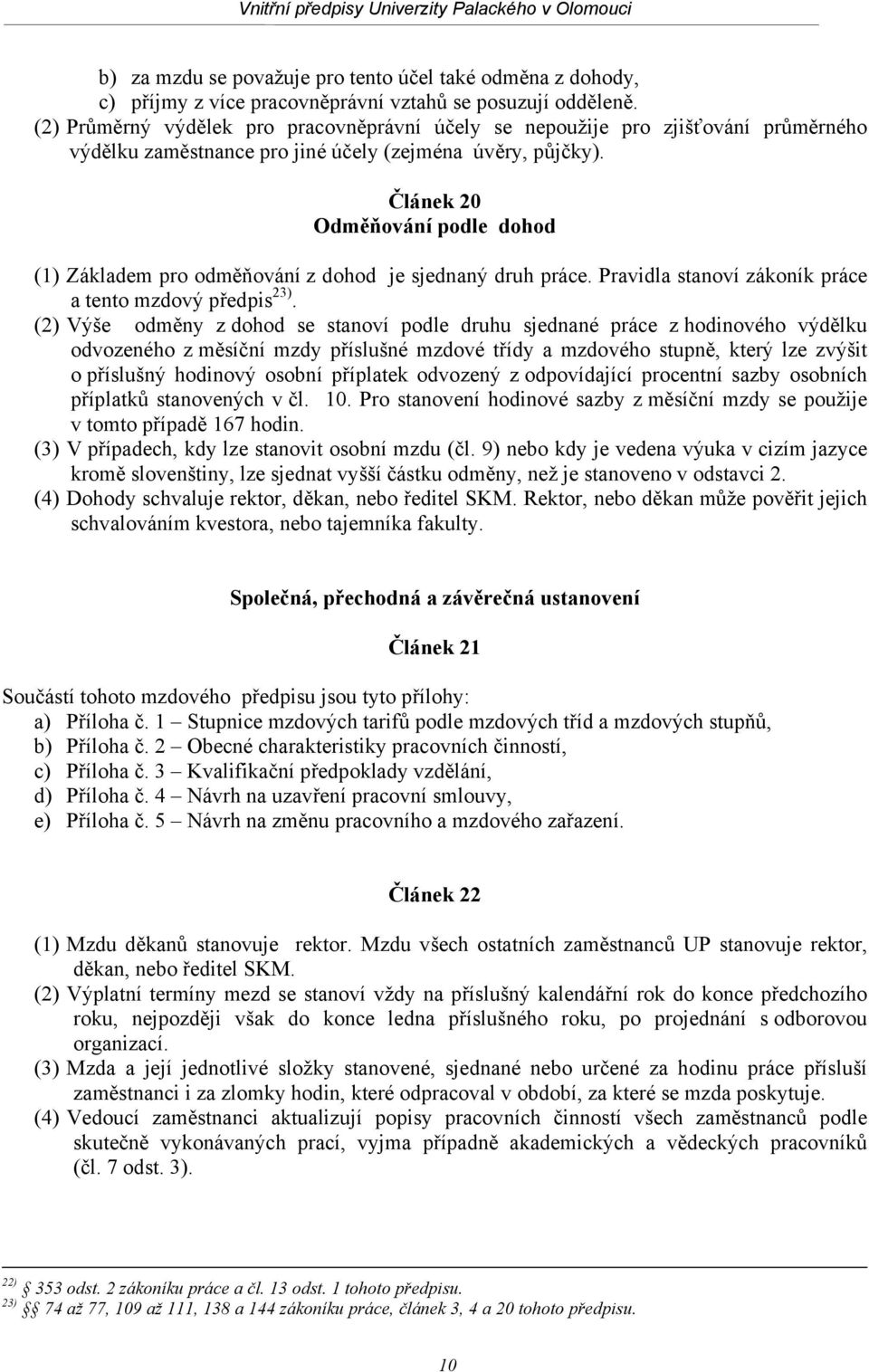 Článek 20 Odměňování podle dohod (1) Základem pro odměňování z dohod je sjednaný druh práce. Pravidla stanoví zákoník práce a tento mzdový předpis 23).