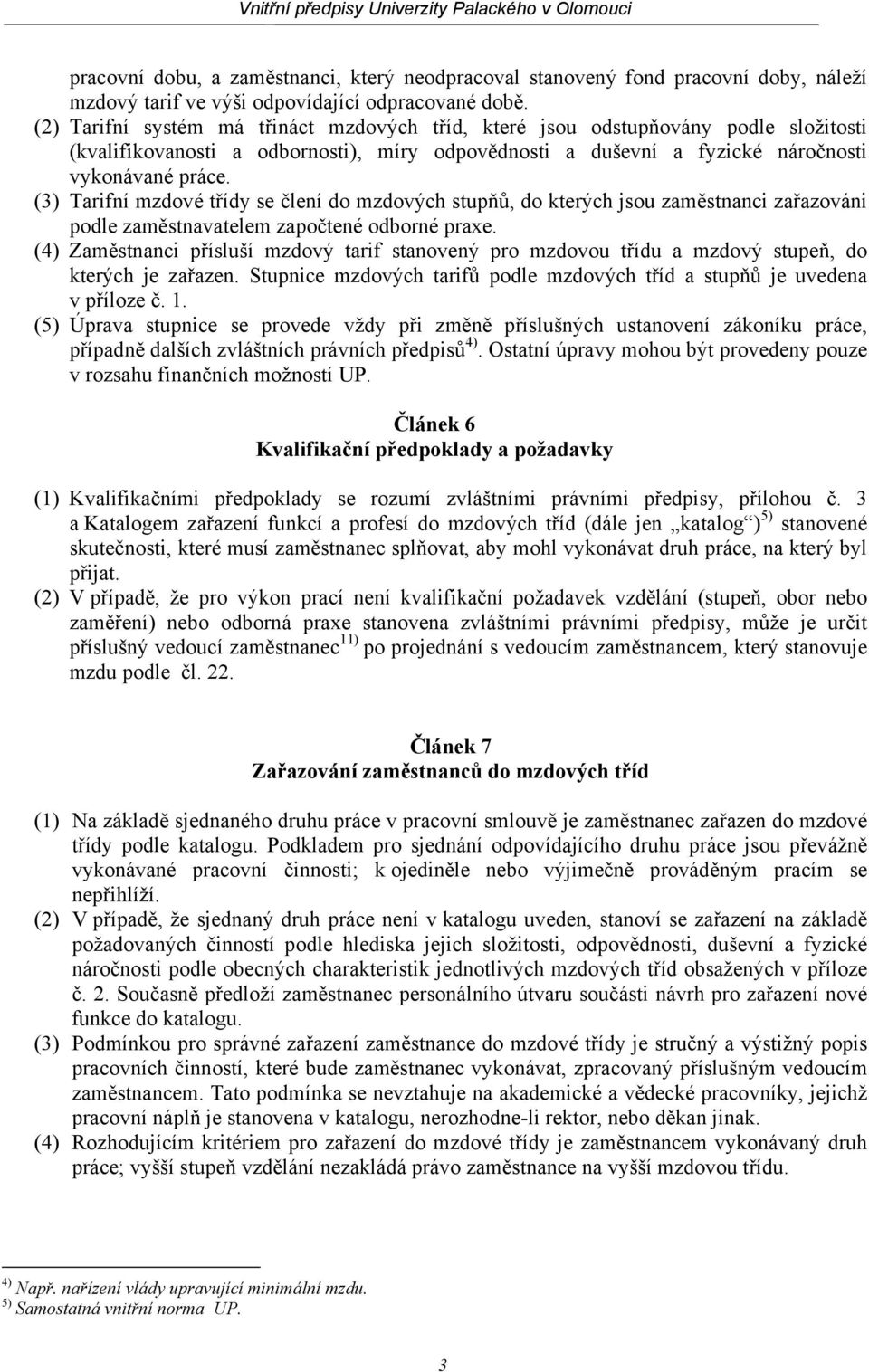 (3) Tarifní mzdové třídy se člení do mzdových stupňů, do kterých jsou zaměstnanci zařazováni podle zaměstnavatelem započtené odborné praxe.