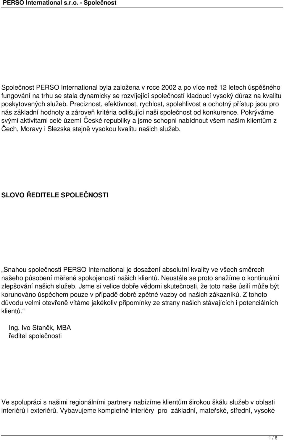 Pokrýváme svými aktivitami celé území České republiky a jsme schopni nabídnout všem našim klientům z Čech, Moravy i Slezska stejně vysokou kvalitu našich služeb.