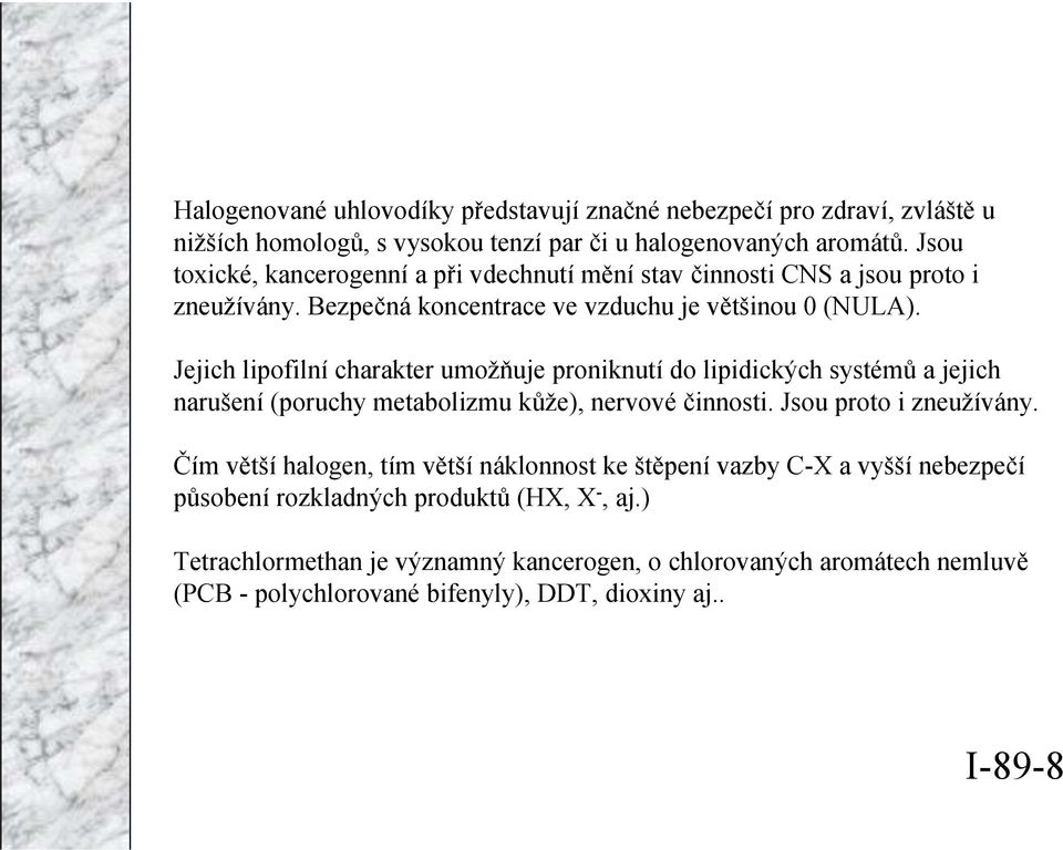 Jejich lipofilní charakter umožňuje proniknutí do lipidických systémů a jejich narušení (poruchy metabolizmu kůže), nervové činnosti. Jsou proto i zneužívány.