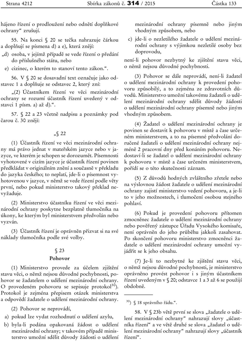 zákon.. 56. V 20 se dosavadní text označuje jako odstavec 1 a doplňuje se odstavec 2, který zní: (2) Účastníkem řízení ve věci mezinárodní ochrany se rozumí účastník řízení uvedený v odstavci 1 písm.