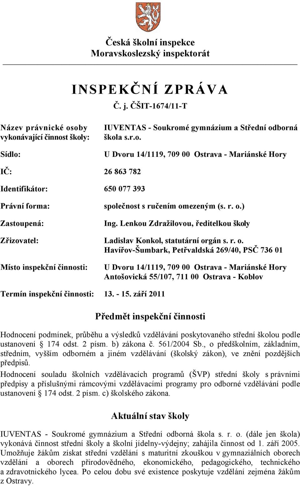 r. o.) Ing. Lenkou Zdražilovou, ředitelkou školy Zřizovatel: Ladislav Konkol, statutární orgán s. r. o. Havířov-Šumbark, Petřvaldská 269/40, PSČ 736 01 Místo inspekční činnosti: U Dvoru 14/1119, 709